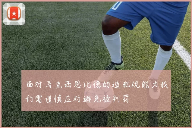 面对马克西恩比德的造犯规能力我们需谨慎应对避免被判罚