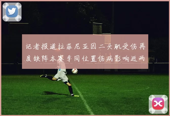 记者报道拉菲尼亚因二头肌受伤再度缺阵本赛季同位置伤病影响近两个月