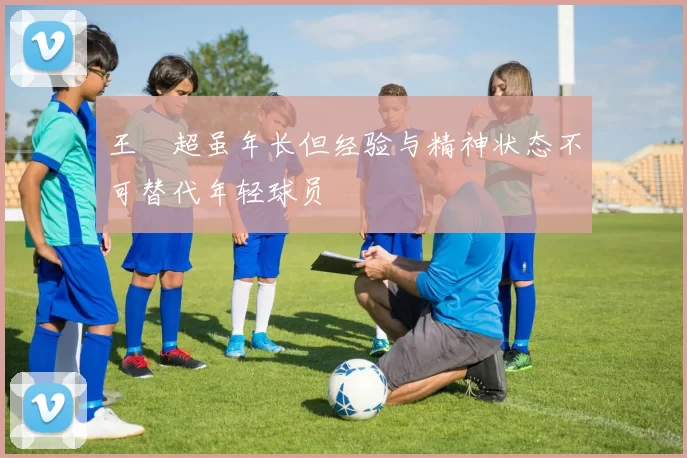 王燊超虽年长但经验与精神状态不可替代年轻球员